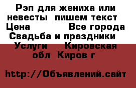 Рэп для жениха или невесты, пишем текст › Цена ­ 1 200 - Все города Свадьба и праздники » Услуги   . Кировская обл.,Киров г.